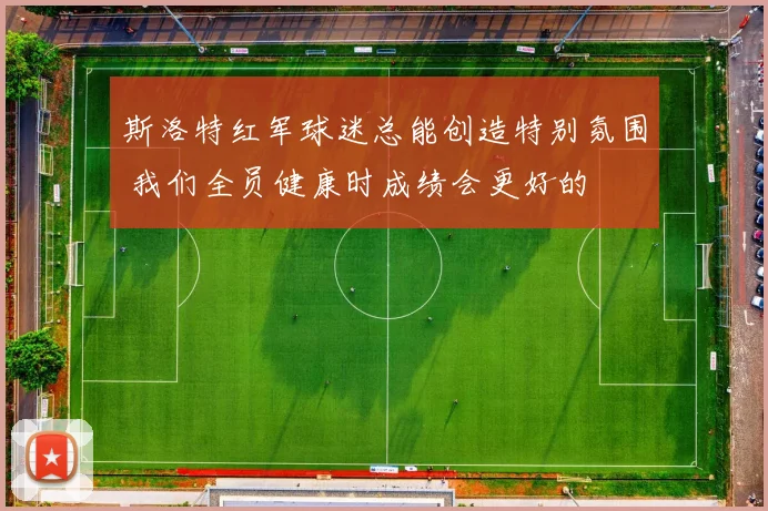 斯洛特红军球迷总能创造特别氛围 我们全员健康时成绩会更好的