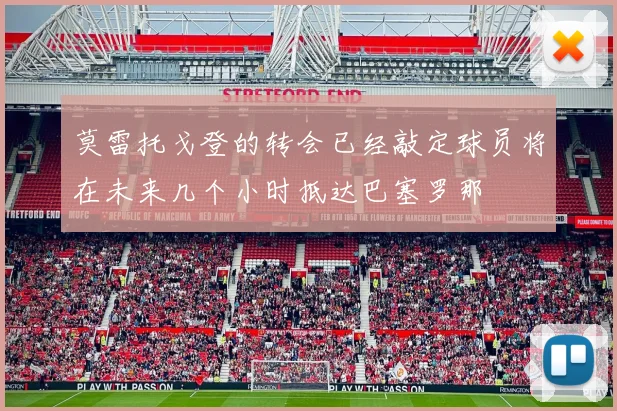 莫雷托戈登的转会已经敲定球员将在未来几个小时抵达巴塞罗那